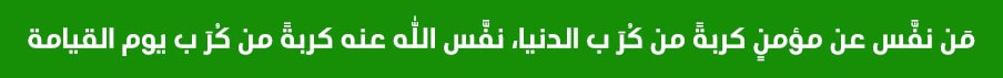 مَن نفَّس عن مؤمنٍ كربةً من كُرَب الدنيا، نفَّس الله عنه كربةً من كُرَب يوم القيامة